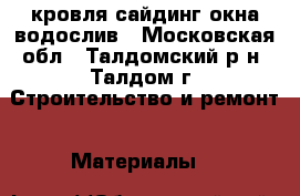 кровля-сайдинг-окна-водослив - Московская обл., Талдомский р-н, Талдом г. Строительство и ремонт » Материалы   